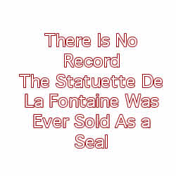 There Is No Record The Statuette De La Fontaine Was Ever Sold As a Seal There Is No Record The Statuette De La Fontaine Was Ever Sold As a Seal